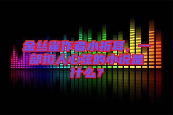 金絲雀作者水折耳，一部扣人心弦的小說是什么？