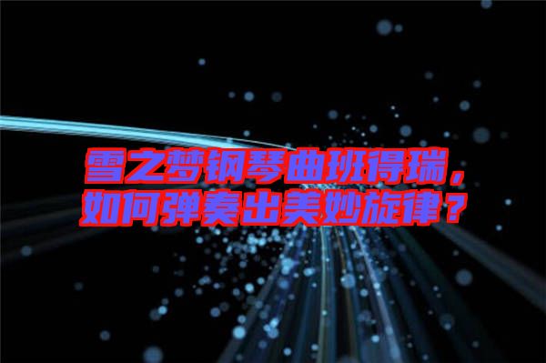 雪之夢鋼琴曲班得瑞，如何彈奏出美妙旋律？