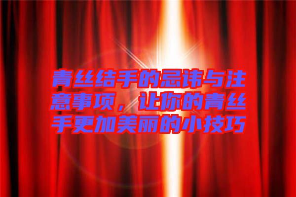青絲結(jié)手的忌諱與注意事項，讓你的青絲手更加美麗的小技巧