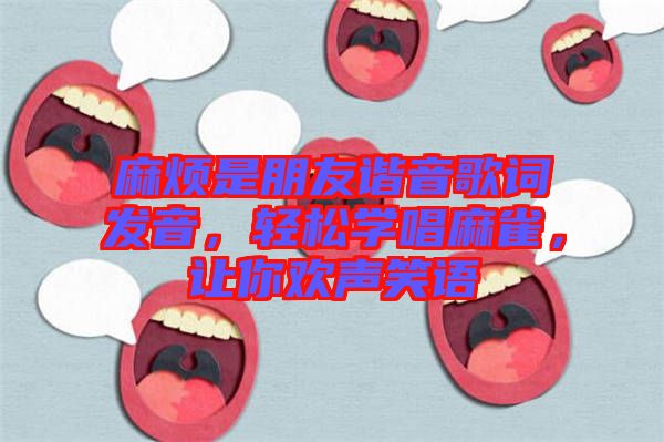 麻煩是朋友諧音歌詞發(fā)音，輕松學(xué)唱麻雀，讓你歡聲笑語
