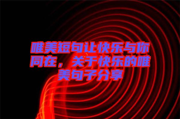 唯美短句讓快樂與你同在，關(guān)于快樂的唯美句子分享