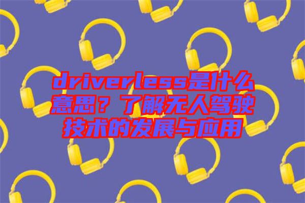 driverless是什么意思？了解無(wú)人駕駛技術(shù)的發(fā)展與應(yīng)用