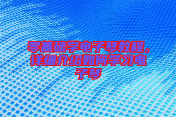 零基礎(chǔ)學電子琴教程，詳細介紹如何學習電子琴