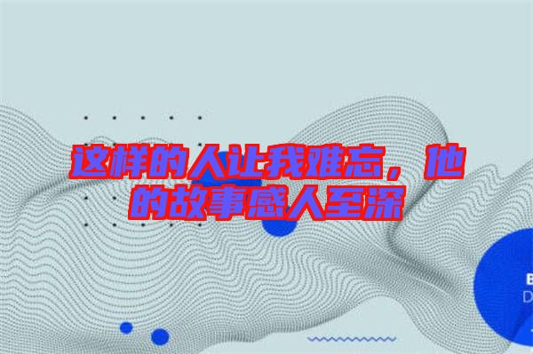 這樣的人讓我難忘，他的故事感人至深