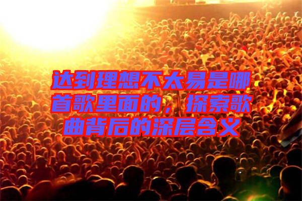 達到理想不太易是哪首歌里面的，探索歌曲背后的深層含義