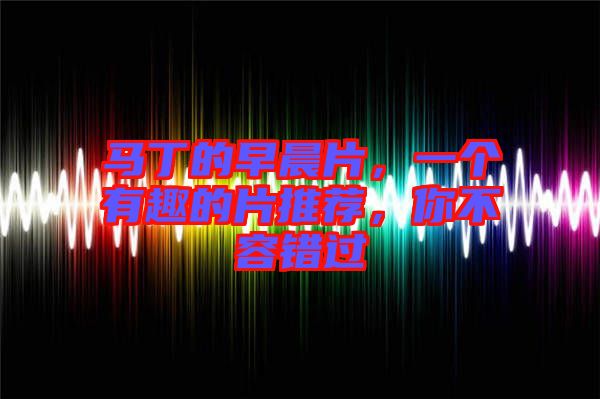 馬丁的早晨片，一個(gè)有趣的片推薦，你不容錯(cuò)過(guò)