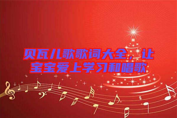貝瓦兒歌歌詞大全，讓寶寶愛(ài)上學(xué)習(xí)和唱歌