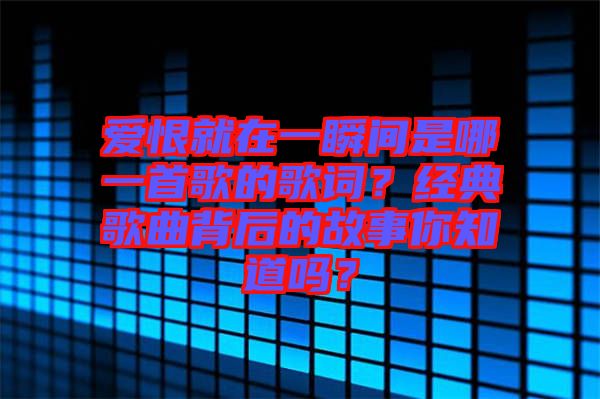 愛恨就在一瞬間是哪一首歌的歌詞？經(jīng)典歌曲背后的故事你知道嗎？
