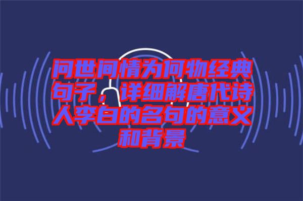 問世間情為何物經(jīng)典句子，詳細(xì)解唐代詩人李白的名句的意義和背景