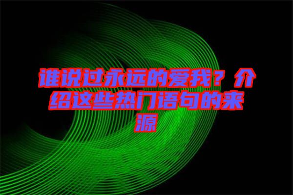 誰(shuí)說(shuō)過(guò)永遠(yuǎn)的愛(ài)我？介紹這些熱門語(yǔ)句的來(lái)源