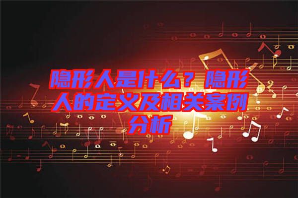 隱形人是什么？隱形人的定義及相關(guān)案例分析