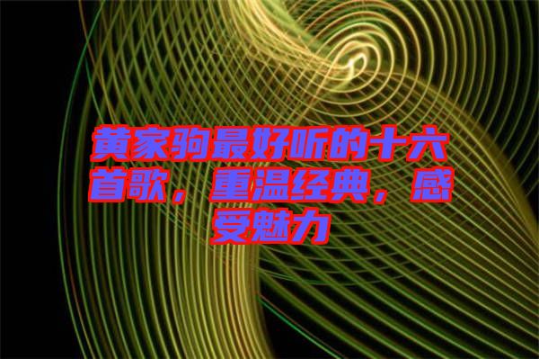 黃家駒最好聽的十六首歌，重溫經(jīng)典，感受魅力