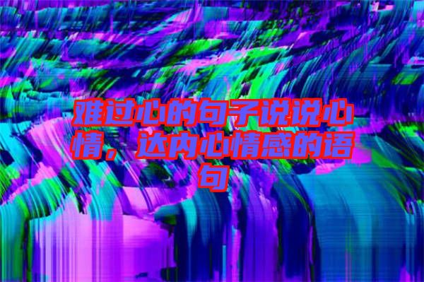難過心的句子說說心情，達內(nèi)心情感的語句