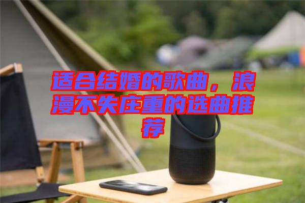 適合結婚的歌曲，浪漫不失莊重的選曲推薦