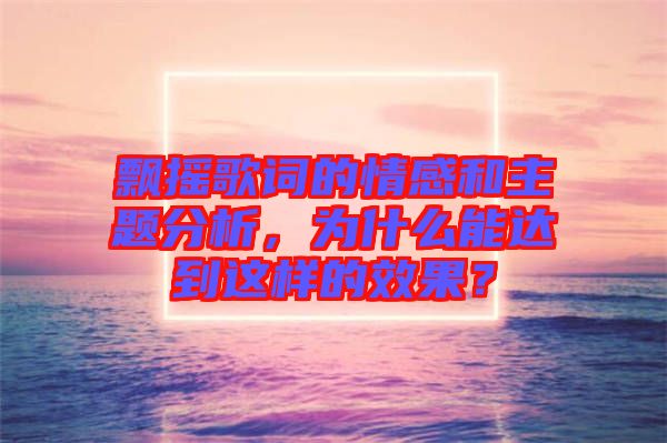 飄搖歌詞的情感和主題分析，為什么能達(dá)到這樣的效果？