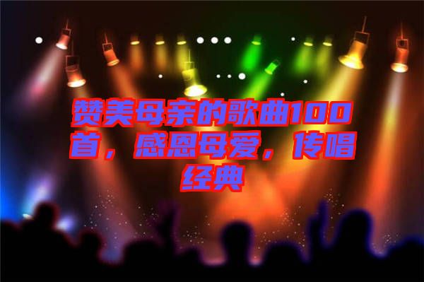 贊美母親的歌曲100首，感恩母愛，傳唱經(jīng)典