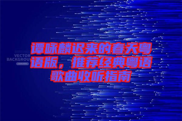 譚詠麟遲來(lái)的春天粵語(yǔ)版，推薦經(jīng)典粵語(yǔ)歌曲收聽指南