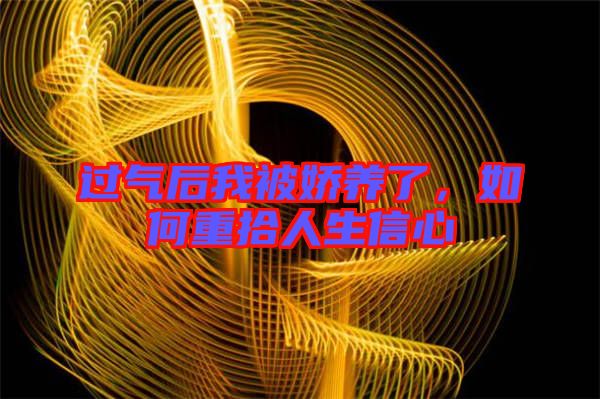 過(guò)氣后我被嬌養(yǎng)了，如何重拾人生信心