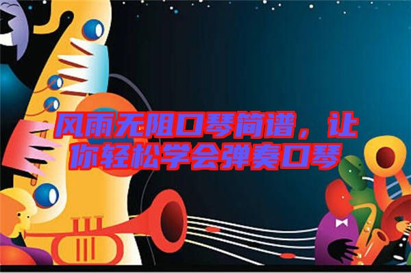 風(fēng)雨無阻口琴簡譜，讓你輕松學(xué)會彈奏口琴