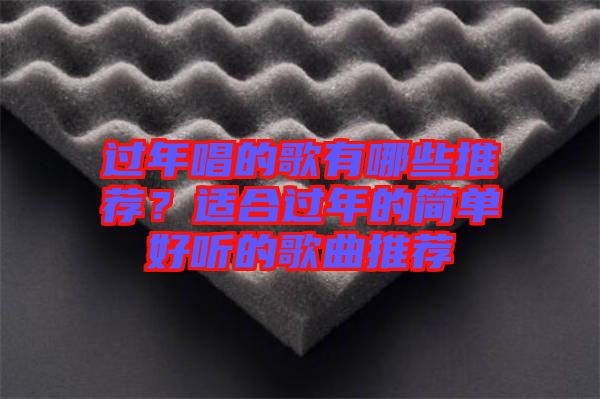 過年唱的歌有哪些推薦？適合過年的簡單好聽的歌曲推薦