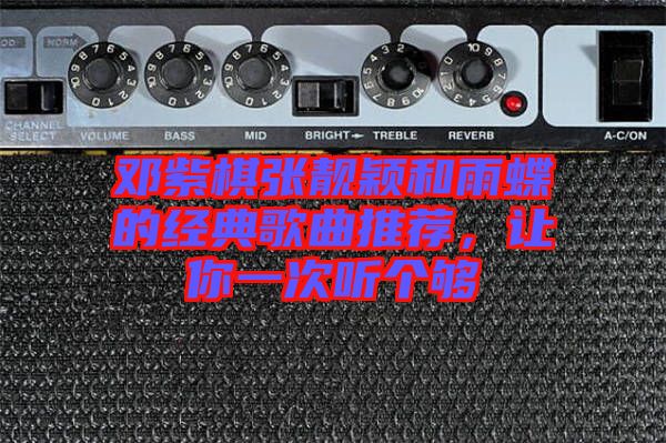鄧紫棋張靚穎和雨蝶的經(jīng)典歌曲推薦，讓你一次聽個夠