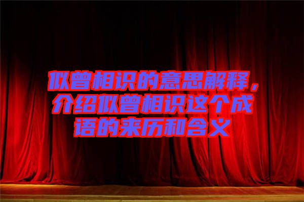 似曾相識(shí)的意思解釋，介紹似曾相識(shí)這個(gè)成語的來歷和含義