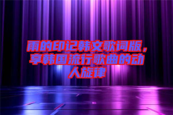 雨的印記韓文歌詞版，享韓國流行歌曲的動(dòng)人旋律