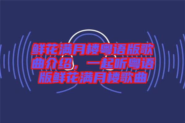 鮮花滿月樓粵語版歌曲介紹，一起聽粵語版鮮花滿月樓歌曲