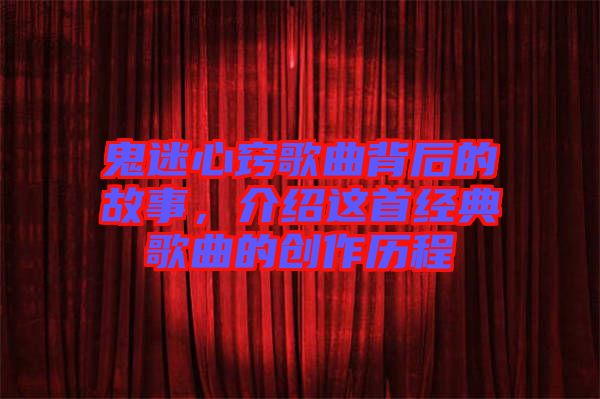 鬼迷心竅歌曲背后的故事，介紹這首經(jīng)典歌曲的創(chuàng)作歷程