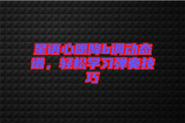 星語心愿降b調(diào)動(dòng)態(tài)譜，輕松學(xué)習(xí)彈奏技巧