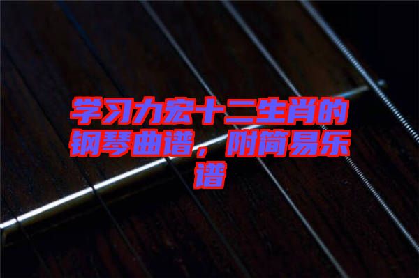 學(xué)習(xí)力宏十二生肖的鋼琴曲譜，附簡(jiǎn)易樂(lè)譜