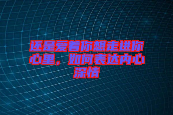 還是愛著你想走進(jìn)你心里，如何表達(dá)內(nèi)心深情