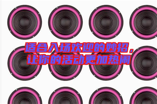 適合入場歡迎的妙招，讓你的活動(dòng)更加熱鬧