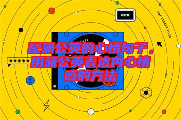 配蒲公英的心情句子，用蒲公英表達內心情感的方法
