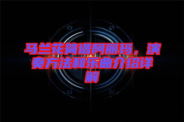 馬蘭花簡譜阿麗瑪，演奏方法和樂曲介紹詳解