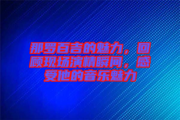 那羅百吉的魅力，回顧現(xiàn)場(chǎng)演精瞬間，感受他的音樂魅力