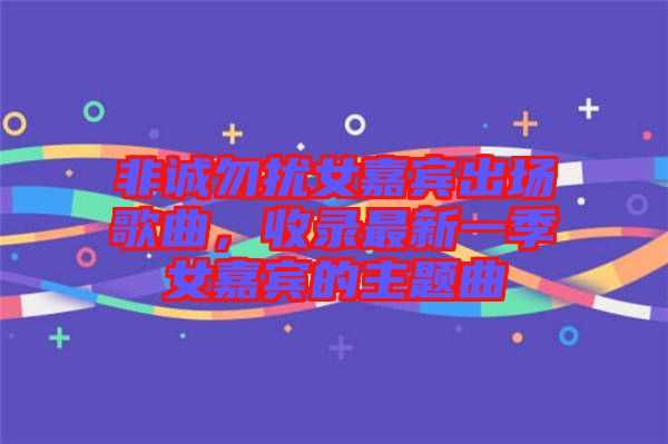 非誠勿擾女嘉賓出場歌曲，收錄最新一季女嘉賓的主題曲