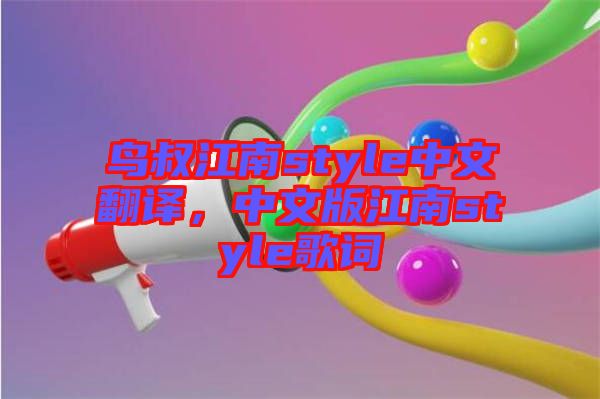 鳥(niǎo)叔江南style中文翻譯，中文版江南style歌詞