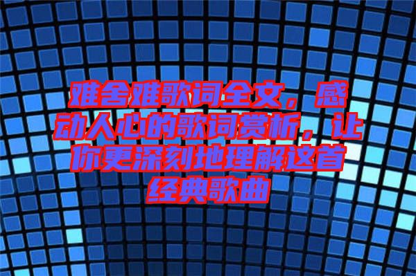 難舍難歌詞全文，感動(dòng)人心的歌詞賞析，讓你更深刻地理解這首經(jīng)典歌曲