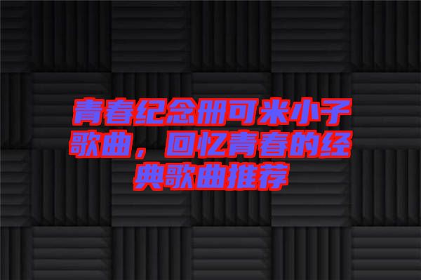 青春紀(jì)念冊可米小子歌曲，回憶青春的經(jīng)典歌曲推薦