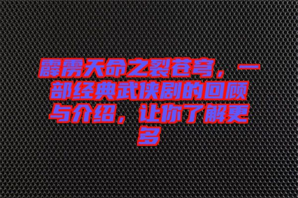霹靂天命之裂蒼穹，一部經(jīng)典武俠劇的回顧與介紹，讓你了解更多