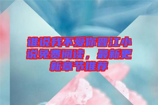 誰說我不愛你晉江小說免費(fèi)閱讀，最新更新章節(jié)推薦