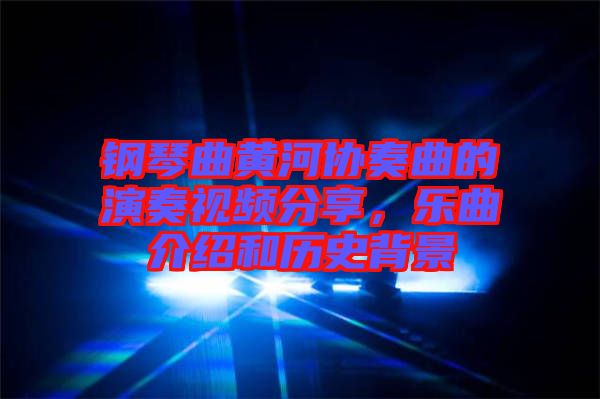 鋼琴曲黃河協(xié)奏曲的演奏視頻分享，樂曲介紹和歷史背景