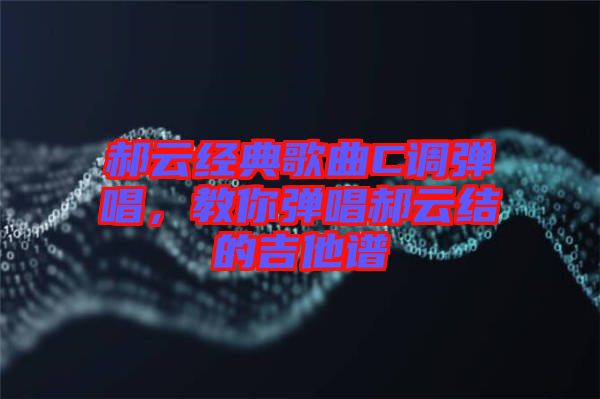 郝云經(jīng)典歌曲C調(diào)彈唱，教你彈唱郝云結(jié)的吉他譜