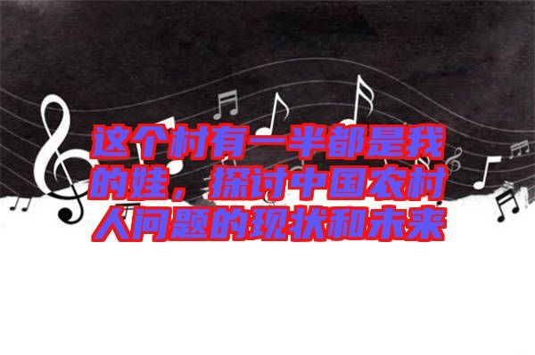 這個(gè)村有一半都是我的娃，探討中國農(nóng)村人問題的現(xiàn)狀和未來