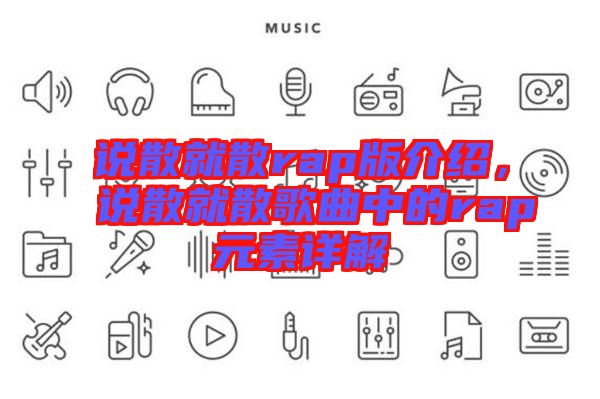 說(shuō)散就散rap版介紹，說(shuō)散就散歌曲中的rap元素詳解