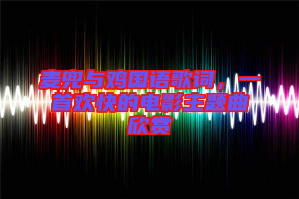 麥兜與雞國語歌詞，一首歡快的電影主題曲欣賞