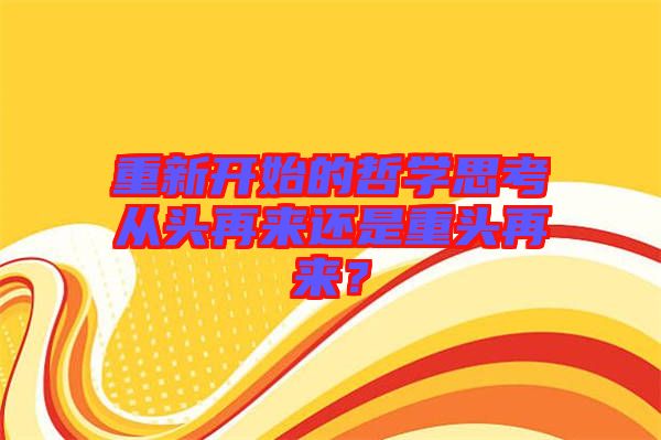 重新開始的哲學(xué)思考從頭再來(lái)還是重頭再來(lái)？