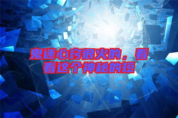 鬼迷心竅很火的，看看這個神秘的短