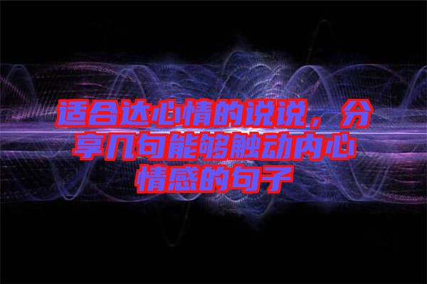 適合達(dá)心情的說(shuō)說(shuō)，分享幾句能夠觸動(dòng)內(nèi)心情感的句子